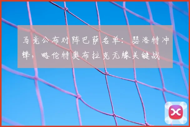 马竞公布对阵巴萨名单:瑟洛特冲锋,略伦特奥布拉克无缘关键战