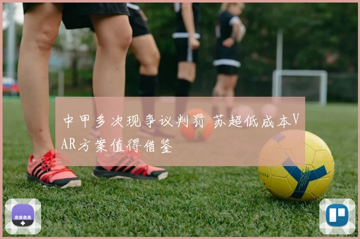 中甲多次现争议判罚 苏超低成本VAR方案值得借鉴