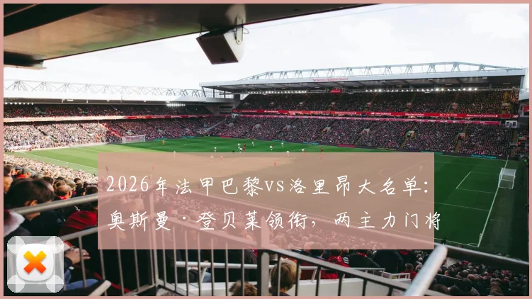 2026年法甲巴黎vs洛里昂大名单：奥斯曼·登贝莱领衔，两主力门将缺席影响分析