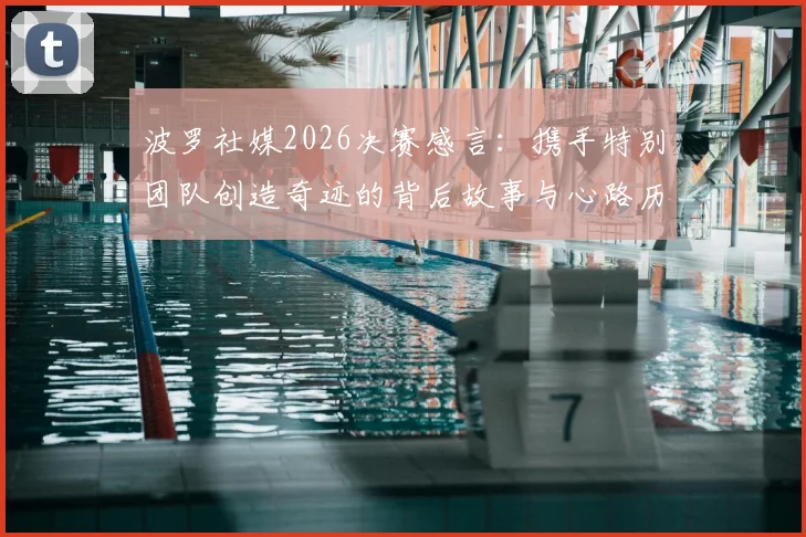 波罗社媒2026决赛感言：携手特别团队创造奇迹的背后故事与心路历程全记录