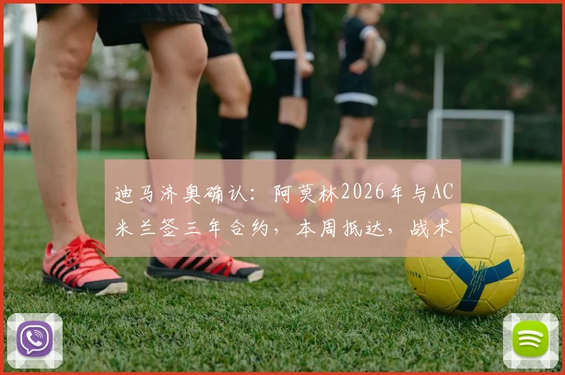 迪马济奥确认:阿莫林2026年与AC米兰签三年合约,本周抵达,战术风格与薪水引关注