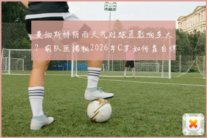 曼彻斯特阴雨天气对球员影响多大?前队医揭秘2026年C罗如何靠自律训练保持状态,附顶尖运动员室内训练方法