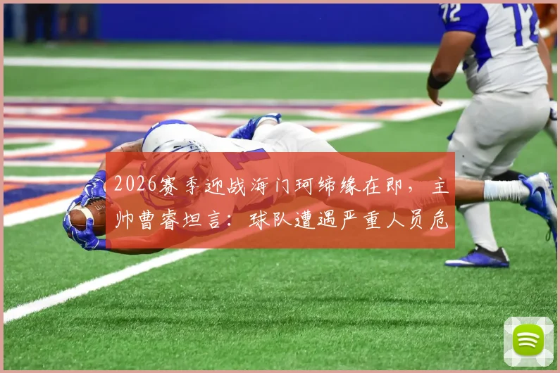 2026赛季迎战海门珂缔缘在即,主帅曹睿坦言:球队遭遇严重人员危机,近半主力恐缺席关键战