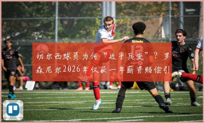 切尔西球员为何“近乎兵变”?罗森尼尔2026年仅获一年薪资赔偿引争议,详解足球解约赔偿规则