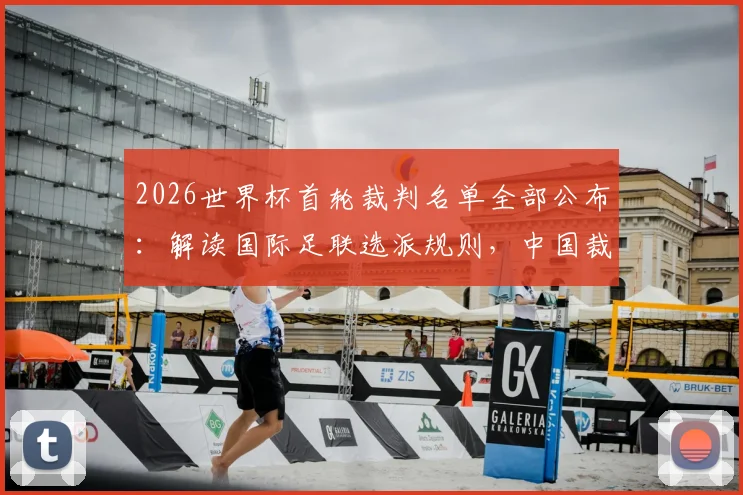 2026世界杯首轮裁判名单全部公布:解读国际足联选派规则,中国裁判马宁为何再度无缘?