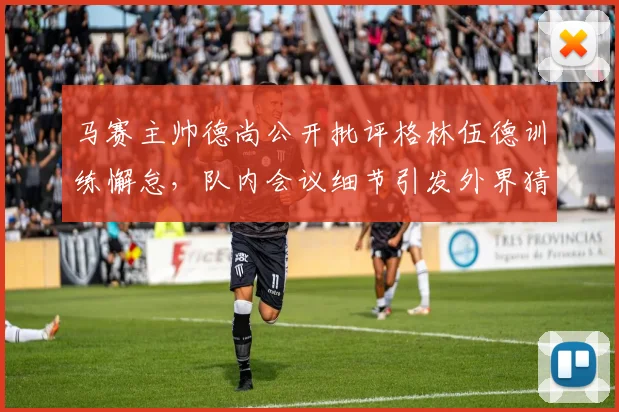 马赛主帅德尚公开批评格林伍德训练懈怠，队内会议细节引发外界猜测（2026最新消息）
