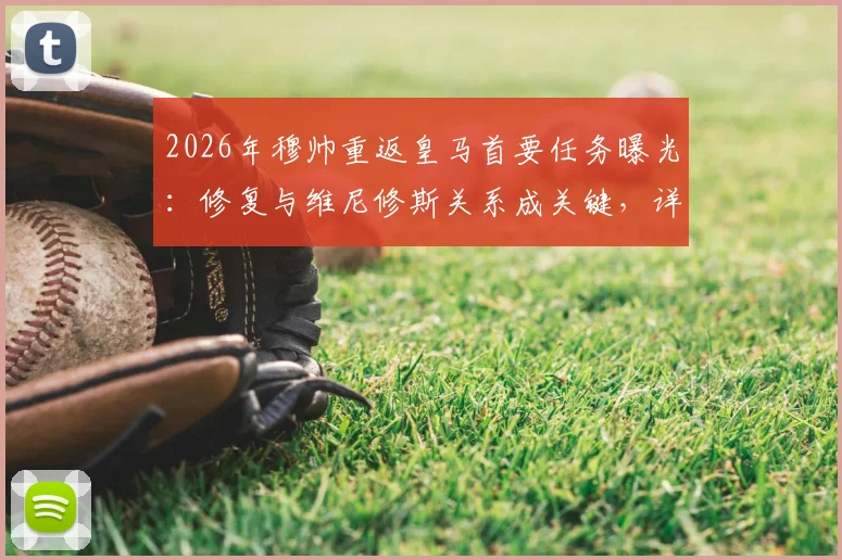 2026年穆帅重返皇马首要任务曝光：修复与维尼修斯关系成关键，详解两人过往矛盾与未来合作前景