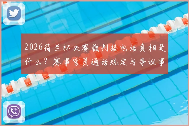 2026荷兰杯决赛裁判接电话真相是什么？赛事官员通话规定与争议事件解读