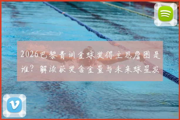 2026巴黎青训金球奖得主恩詹图是谁?解读获奖含金量与未来球星发展前景