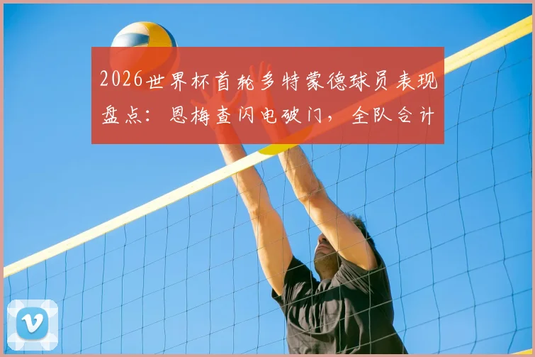 2026世界杯首轮多特蒙德球员表现盘点:恩梅查闪电破门,全队合计斩获2粒进球