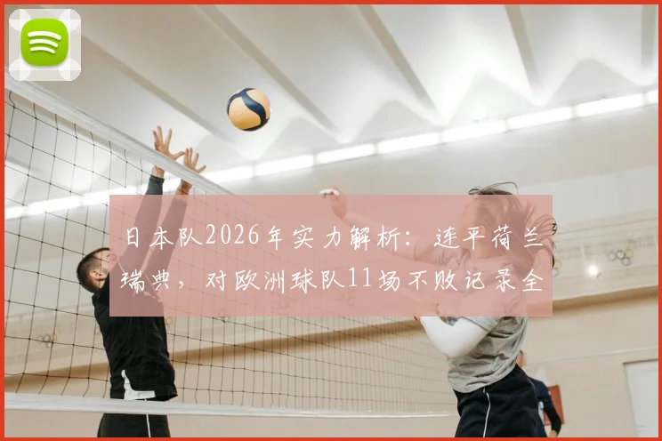 日本队2026年实力解析:连平荷兰瑞典,对欧洲球队11场不败记录全览与背后原因