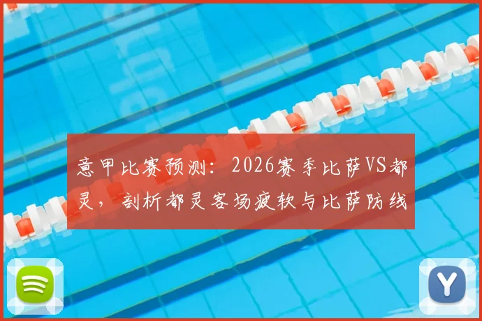 意甲比赛预测：2026赛季比萨VS都灵，剖析都灵客场疲软与比萨防线漏洞关键点