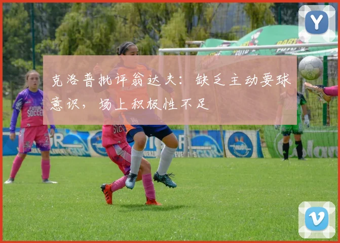 克洛普批评翁达夫：缺乏主动要球意识，场上积极性不足