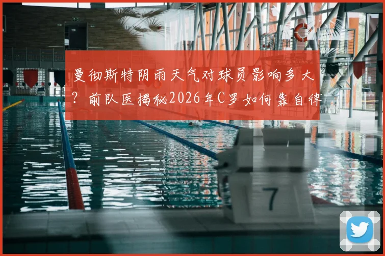 曼彻斯特阴雨天气对球员影响多大？前队医揭秘2026年C罗如何靠自律训练保持状态，附顶尖运动员室内训练方法