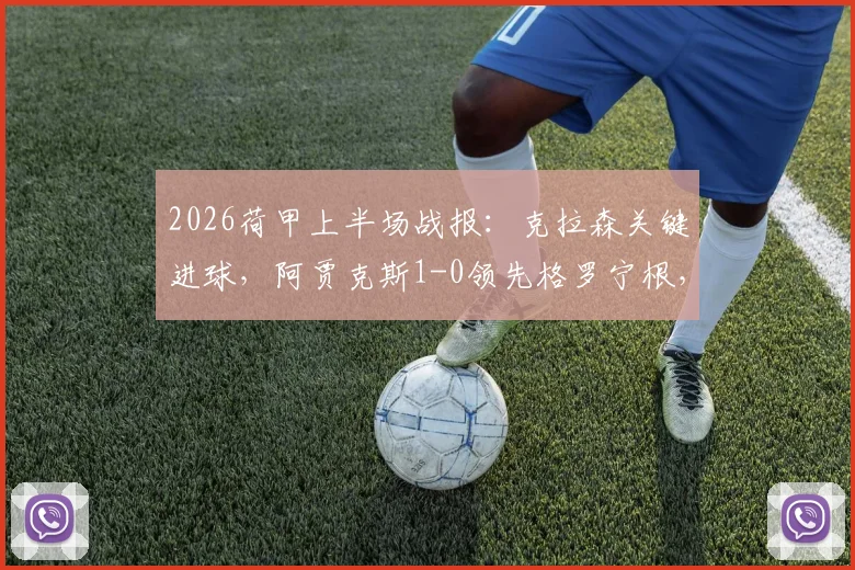 2026荷甲上半场战报：克拉森关键进球，阿贾克斯1-0领先格罗宁根，详解两球被吹判罚