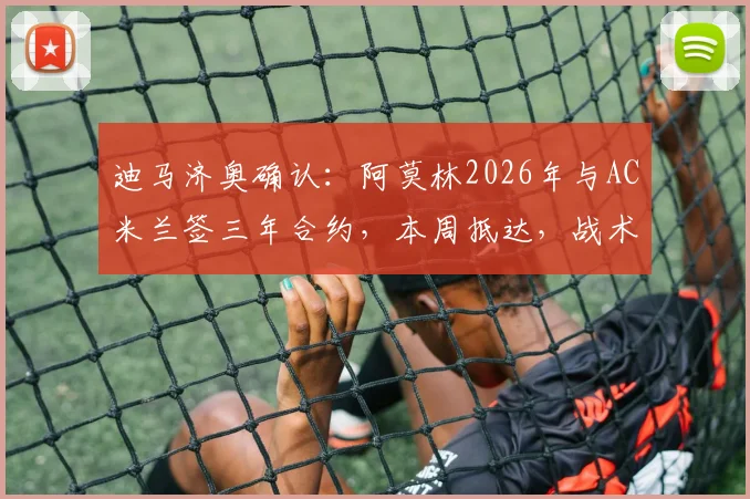 迪马济奥确认：阿莫林2026年与AC米兰签三年合约，本周抵达，战术风格与薪水引关注