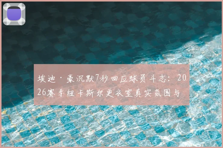埃迪·豪沉默7秒回应球员斗志：2026赛季纽卡斯尔更衣室真实氛围与状态深度分析